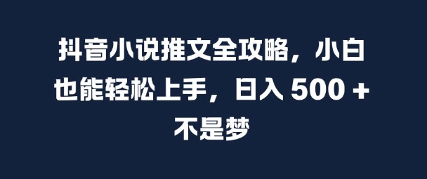 抖音小说推文全攻略，小白也能轻松上手，日入 5张+ 不是梦【揭秘】互联网行业-互联网创业-创业网-知识创造价值 新生无限可能网创星球