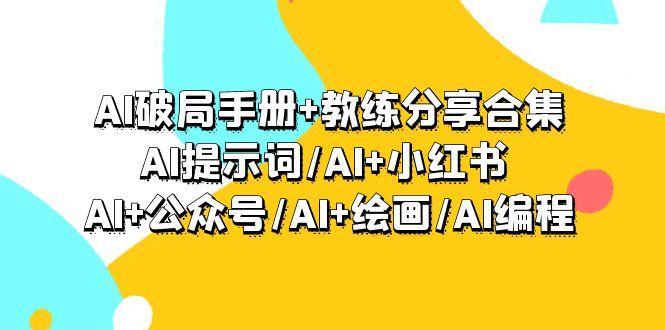 (9351期)AI破局手册+教练分享合集：AI提示词/AI+小红书 /AI+公众号/AI+绘画/AI编程互联网行业-互联网创业-创业网-知识创造价值 新生无限可能网创星球