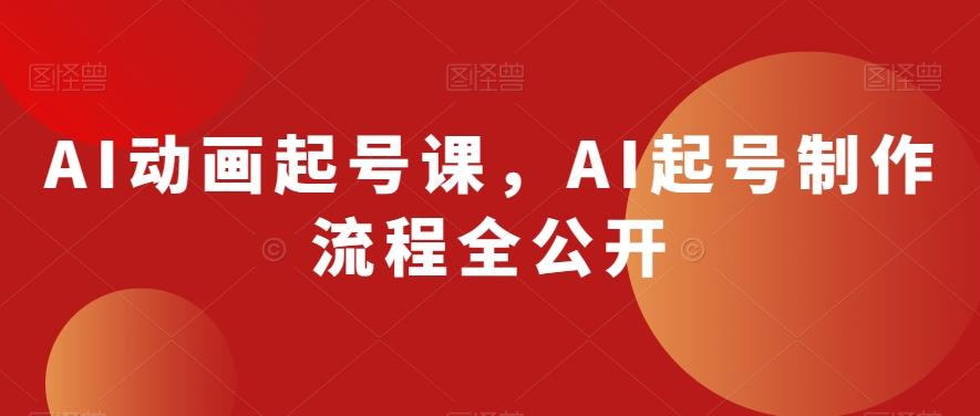 AI动画起号课，AI起号制作流程全公开互联网行业-互联网创业-创业网-知识创造价值 新生无限可能网创星球