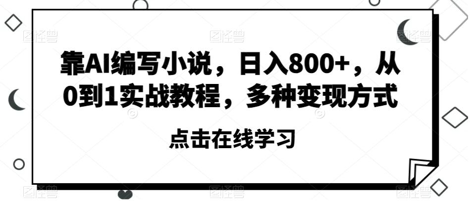 靠AI编写小说，日入800+，从0到1实战教程，多种变现方式【揭秘】互联网行业-互联网创业-创业网-知识创造价值 新生无限可能网创星球