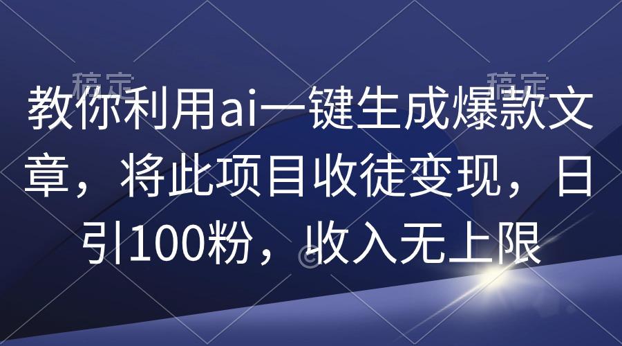 (9495期)教你利用ai一键生成爆款文章，将此项目收徒变现，日引100粉，收入无上限互联网行业-互联网创业-创业网-知识创造价值 新生无限可能网创星球