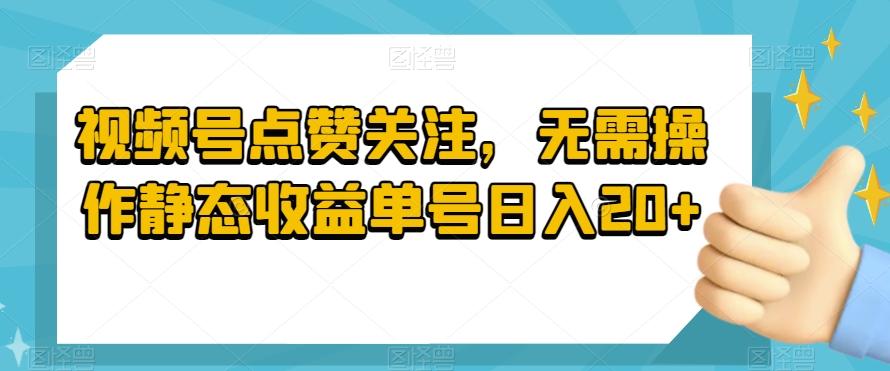 视频号点赞关注，无需操作静态收益单号日入20+互联网行业-互联网创业-创业网-知识创造价值 新生无限可能网创星球