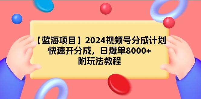 (9308期)【蓝海项目】2024视频号分成计划，快速开分成，日爆单8000+，附玩法教程互联网行业-互联网创业-创业网-知识创造价值 新生无限可能网创星球