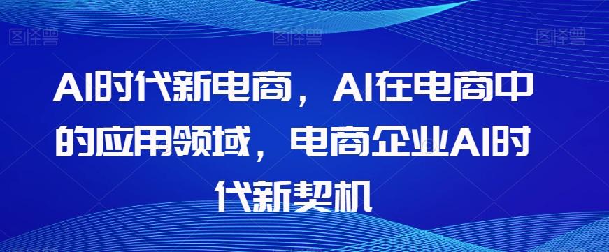 Al时代新电商，Al在电商中的应用领域，电商企业AI时代新契机互联网行业-互联网创业-创业网-知识创造价值 新生无限可能网创星球