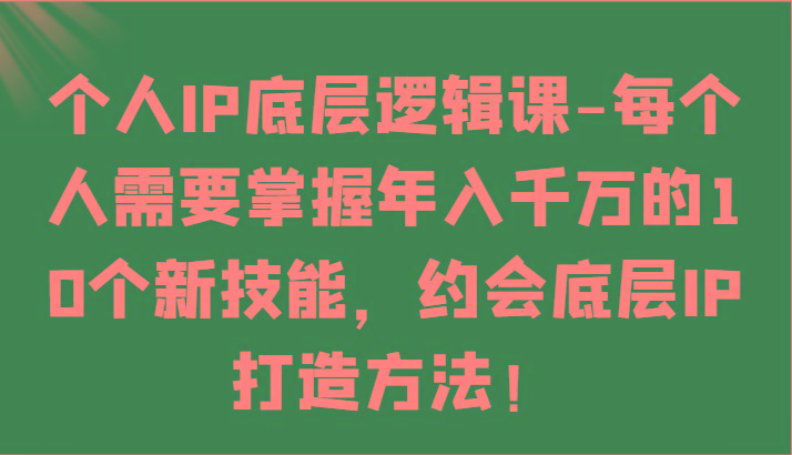 个人IP底层逻辑-掌握年入千万的10个新技能，约会底层IP的打造方法！互联网行业-互联网创业-创业网-知识创造价值 新生无限可能网创星球