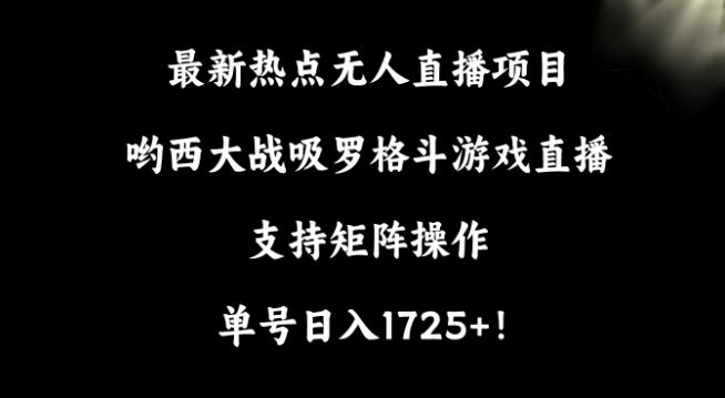 最新热点无人直播项目，哟西大战吸罗格斗游戏直播，支持矩阵操作，单号日入1725+【揭秘】互联网行业-互联网创业-创业网-知识创造价值 新生无限可能网创星球