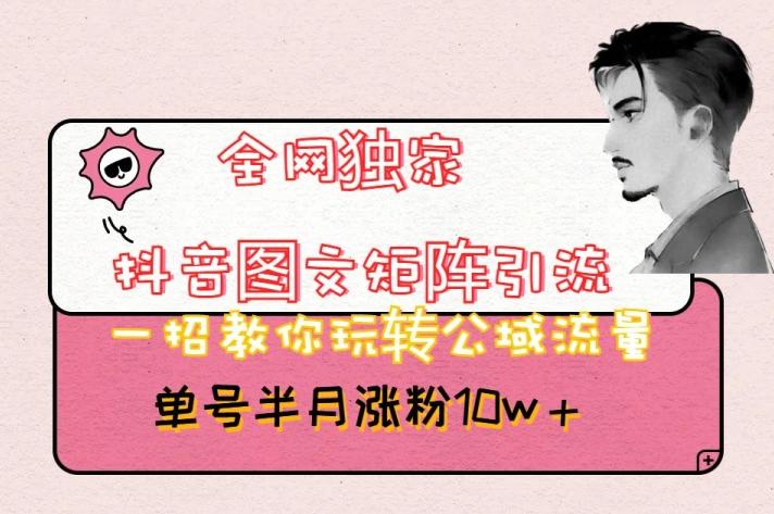 全网独家抖音图文矩阵引流，一招教你玩转公域流量，单号半月涨粉10w+【揭秘】互联网行业-互联网创业-创业网-知识创造价值 新生无限可能网创星球