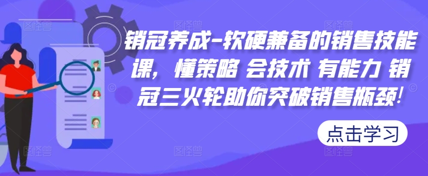 销冠养成-软硬兼备的销售技能课，懂策略 会技术 有能力 销冠三火轮助你突破销售瓶颈!互联网行业-互联网创业-创业网-知识创造价值 新生无限可能网创星球