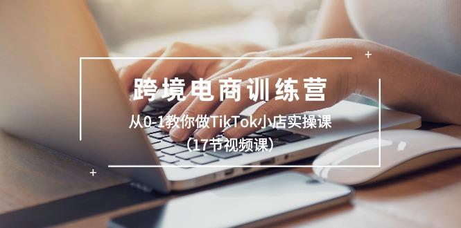 跨境电商训练营：从0-1教你做TikTok小店实操课(17节视频课互联网行业-互联网创业-创业网-知识创造价值 新生无限可能网创星球