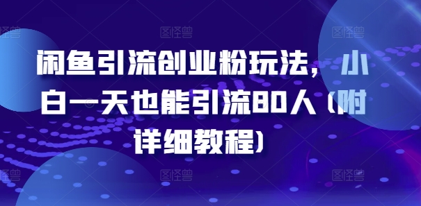 闲鱼引流创业粉玩法，小白一天也能引流80人(附详细教程)互联网行业-互联网创业-创业网-知识创造价值 新生无限可能网创星球