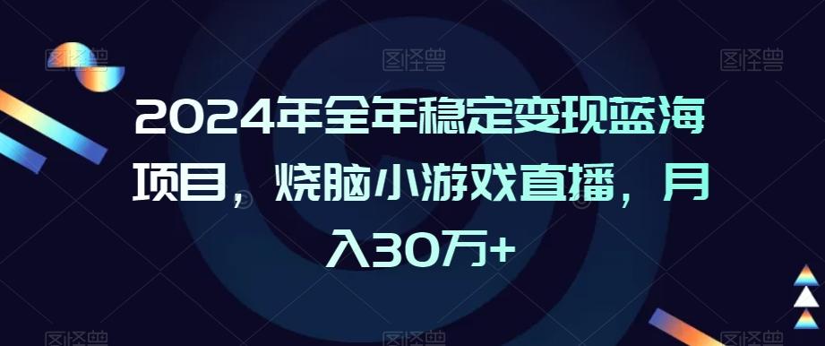 2024年全年稳定变现蓝海项目，烧脑小游戏直播，月入30万+【揭秘】互联网行业-互联网创业-创业网-知识创造价值 新生无限可能网创星球
