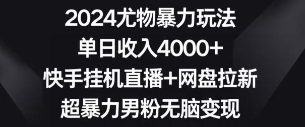 2024尤物暴力玩法，单日收入4000+，快手挂机直播+网盘拉新，超暴力男粉无脑变现【揭秘】互联网行业-互联网创业-创业网-知识创造价值 新生无限可能网创星球