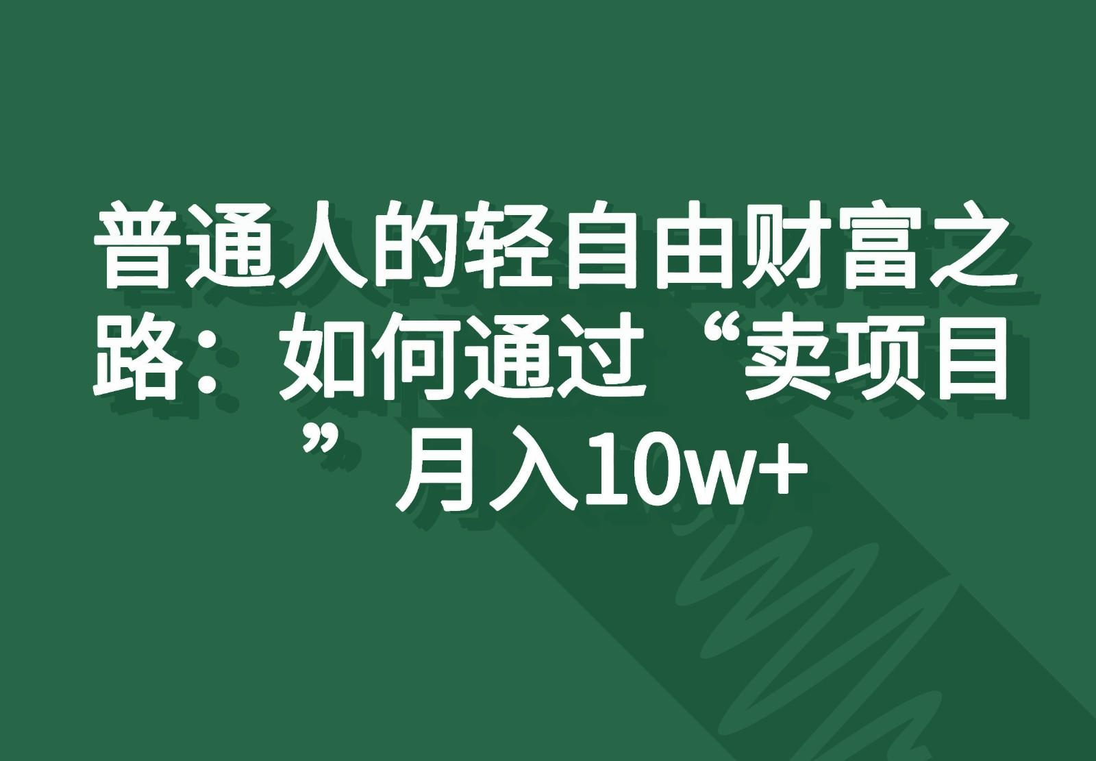 普通人的轻自由财富之路：如何通过“卖项目”月入10w+互联网行业-互联网创业-创业网-知识创造价值 新生无限可能网创星球