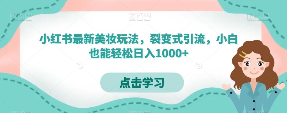 小红书最新美妆玩法，裂变式引流，小白也能轻松日入1000+互联网行业-互联网创业-创业网-知识创造价值 新生无限可能网创星球