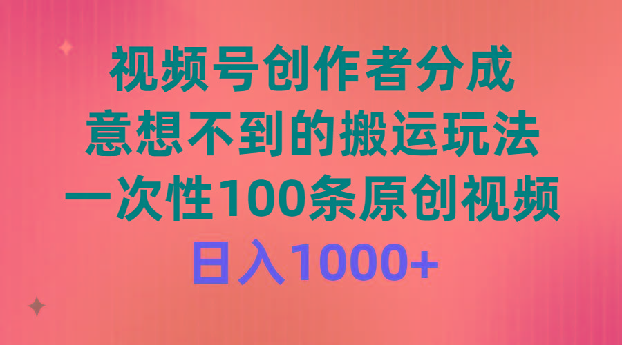 (9737期)视频号创作者分成，意想不到的搬运玩法，一次性100条原创视频，日入1000+互联网行业-互联网创业-创业网-知识创造价值 新生无限可能网创星球