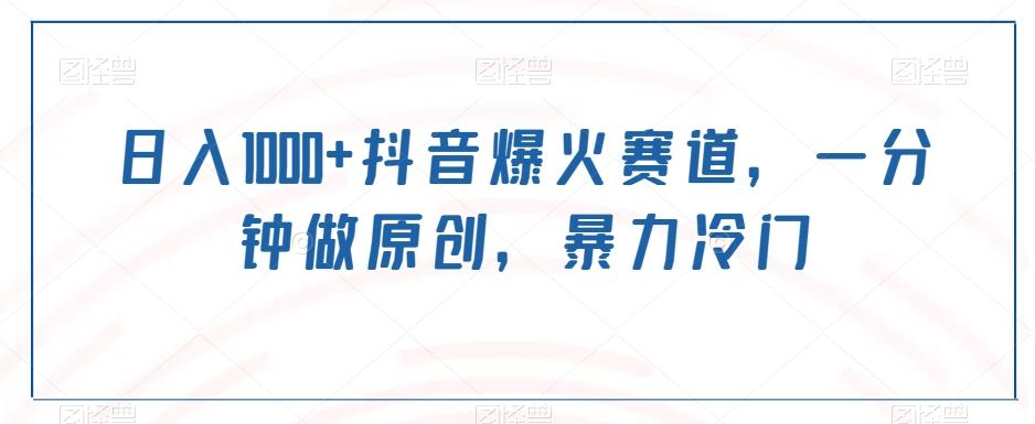 日入1000+抖音爆火赛道，一分钟做原创，暴力冷门互联网行业-互联网创业-创业网-知识创造价值 新生无限可能网创星球