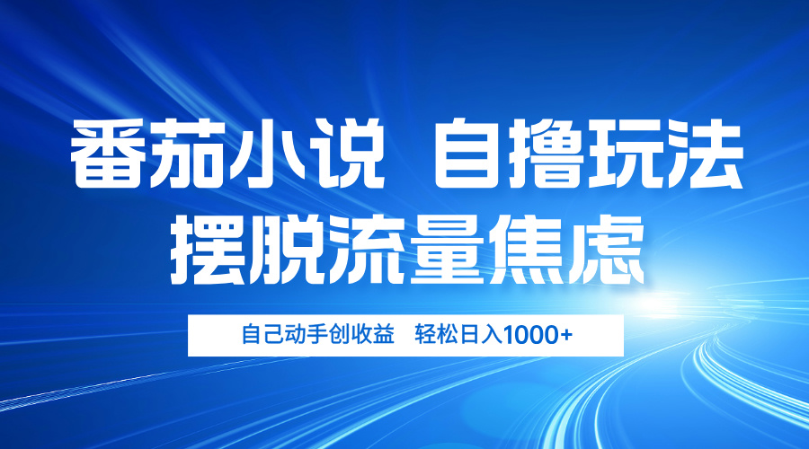 番茄小说自撸玩法 摆脱流量焦虑 日入1000+互联网行业-互联网创业-创业网-知识创造价值 新生无限可能网创星球