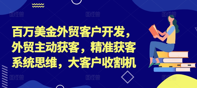 百万美金外贸客户开发，外贸主动获客，精准获客系统思维，大客户收割机互联网行业-互联网创业-创业网-知识创造价值 新生无限可能网创星球