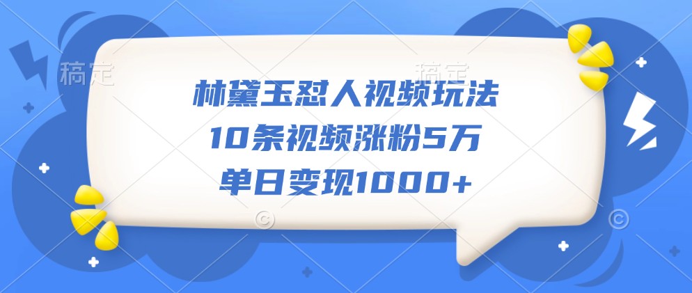 林黛玉怼人视频玩法，10条视频涨粉5万，单日变现1000+互联网行业-互联网创业-创业网-知识创造价值 新生无限可能网创星球