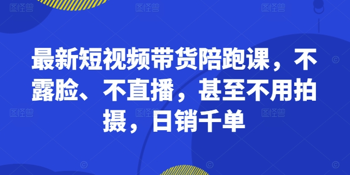 最新短视频带货陪跑课，不露脸、不直播，甚至不用拍摄，日销千单互联网行业-互联网创业-创业网-知识创造价值 新生无限可能网创星球