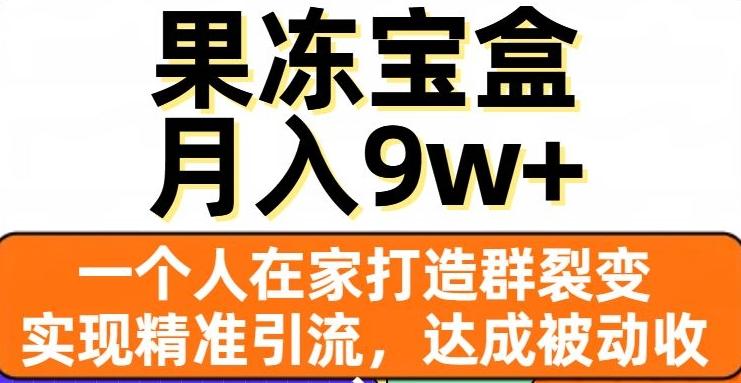 果冻宝盒，一个人在家打造群裂变，实现精准引流，达成被动收入，月入9w+互联网行业-互联网创业-创业网-知识创造价值 新生无限可能网创星球