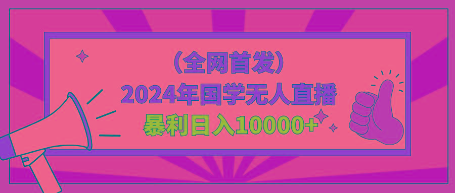 2024年国学无人直播暴力日入10000+小白也可操作互联网行业-互联网创业-创业网-知识创造价值 新生无限可能网创星球