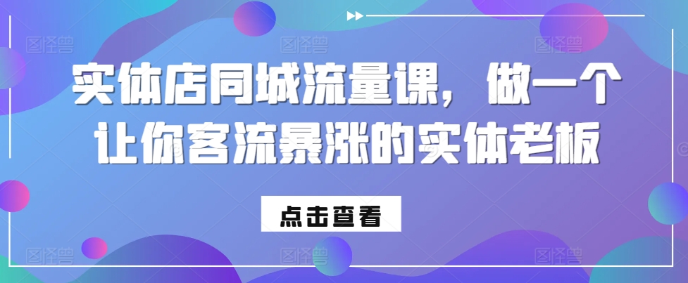 实体店同城流量课，做一个让你客流暴涨的实体老板互联网行业-互联网创业-创业网-知识创造价值 新生无限可能网创星球