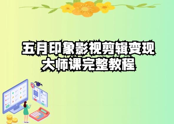 五自印象影视剪辑变现大师课完整教程互联网行业-互联网创业-创业网-知识创造价值 新生无限可能网创星球