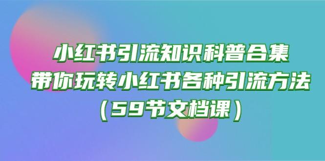 小红书引流知识科普合集，带你玩转小红书各种引流方法(59节文档课互联网行业-互联网创业-创业网-知识创造价值 新生无限可能网创星球