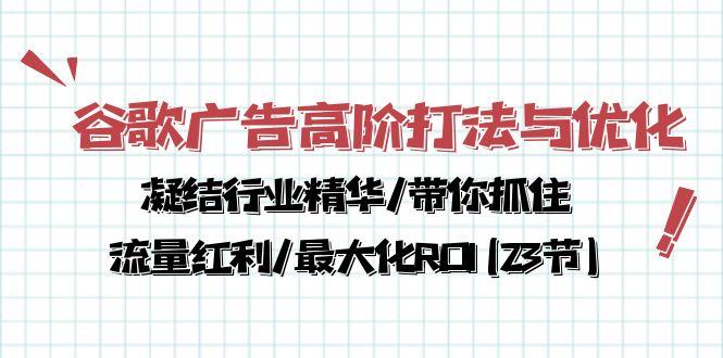 谷歌广告高阶打法与优化，凝结行业精华/带你抓住流量红利/最大化ROI(23节互联网行业-互联网创业-创业网-知识创造价值 新生无限可能网创星球