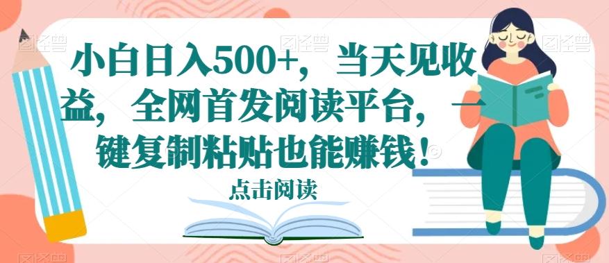 小白日入500+，当天见收益，全网首发阅读平台，一键复制粘贴也能赚钱！互联网行业-互联网创业-创业网-知识创造价值 新生无限可能网创星球