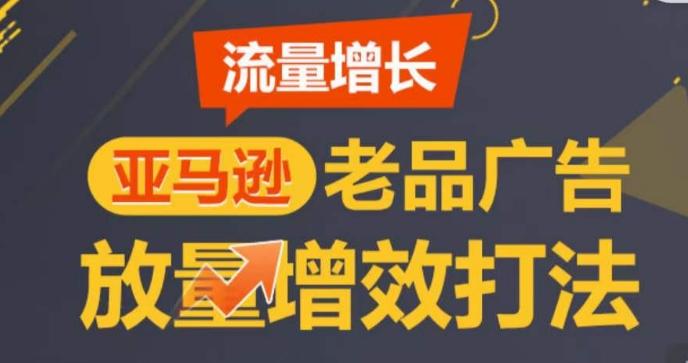 亚马逊流量增长-老品广告放量增效打法，循序渐进，打造更多TOP listing​互联网行业-互联网创业-创业网-知识创造价值 新生无限可能网创星球