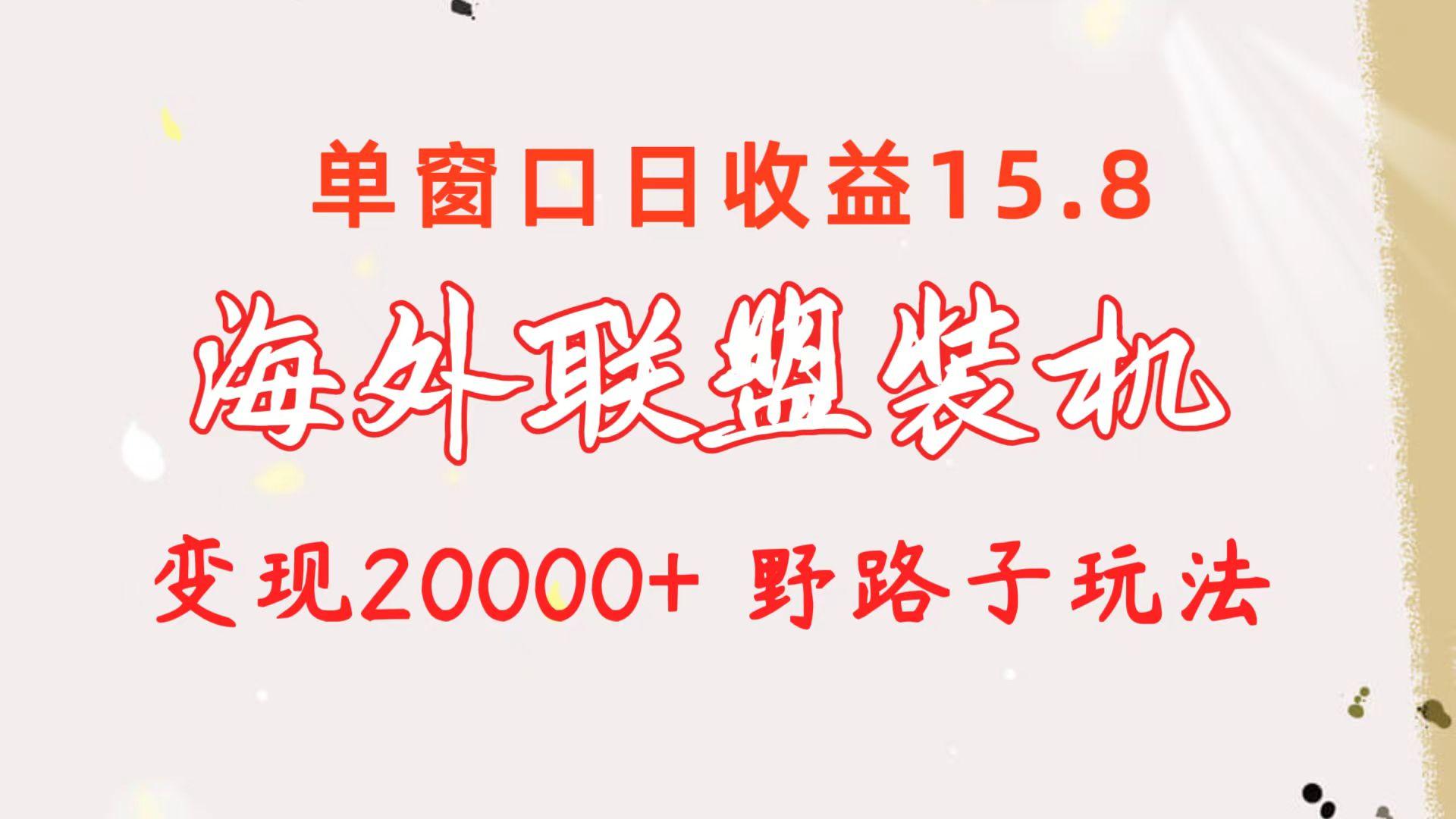 海外联盟装机 单窗口日收益15.8  变现20000+ 野路子玩法互联网行业-互联网创业-创业网-知识创造价值 新生无限可能网创星球