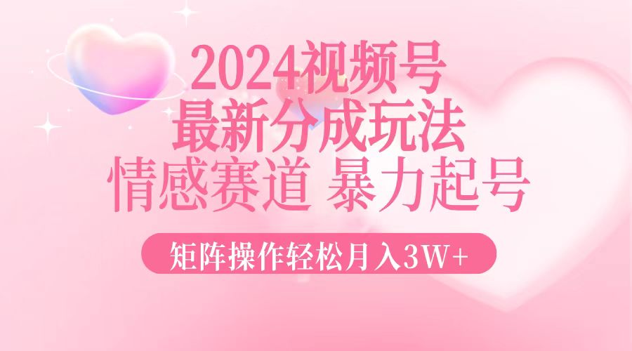 2024最新视频号分成玩法，情感赛道，暴力起号，矩阵操作轻松月入3W+互联网行业-互联网创业-创业网-知识创造价值 新生无限可能网创星球