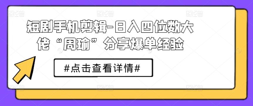 短剧手机剪辑-日入四位数大佬“周瑜”分享爆单经验互联网行业-互联网创业-创业网-知识创造价值 新生无限可能网创星球