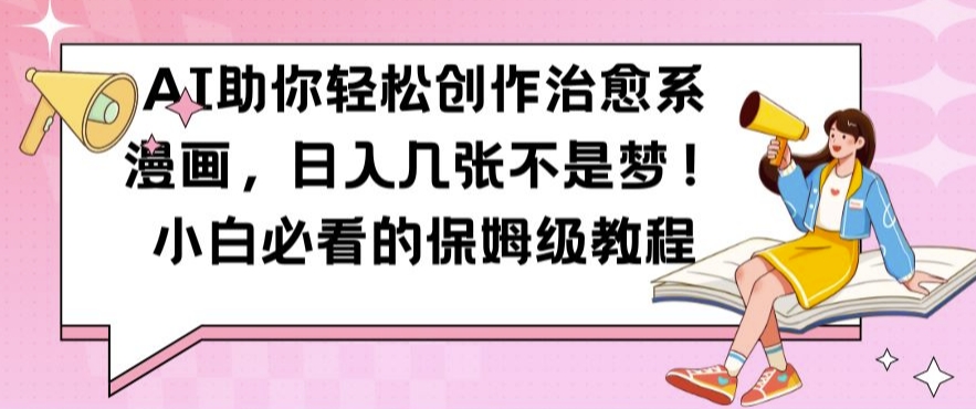 AI助你轻松创作治愈系漫画，日入几张不是梦，小白必看的保姆级教程【揭秘】互联网行业-互联网创业-创业网-知识创造价值 新生无限可能网创星球