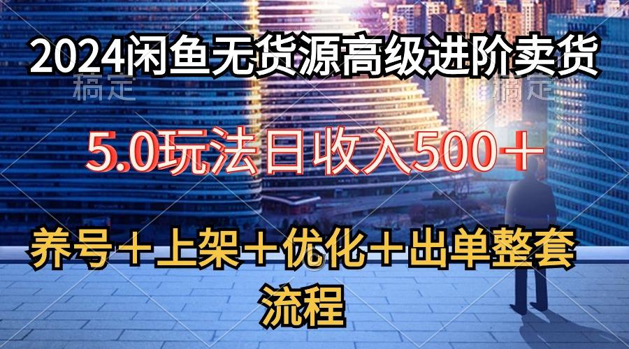2024闲鱼无货源高级进阶卖货5.0，养号＋选品＋上架＋优化＋出单整套流程互联网行业-互联网创业-创业网-知识创造价值 新生无限可能网创星球