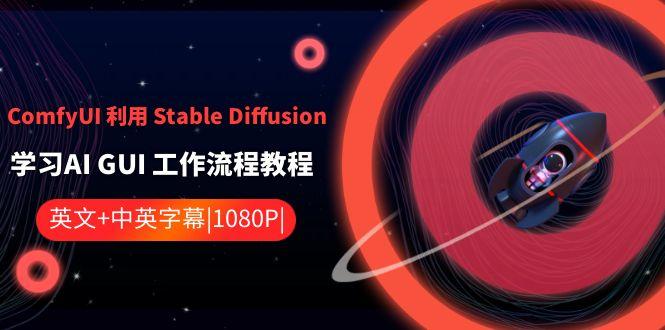 ComfyUI利用Stable Diffusion学习AI GUI工作流程教程-中英字幕互联网行业-互联网创业-创业网-知识创造价值 新生无限可能网创星球