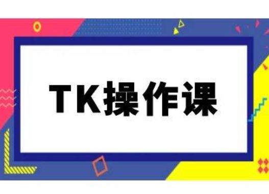 TK操作课，tiktok跨境电商教程(更新中)互联网行业-互联网创业-创业网-知识创造价值 新生无限可能网创星球