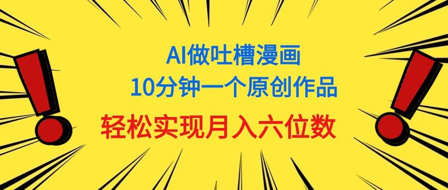 用AI做中式吐槽漫画，10分钟一个原创作品，轻松实现月入6位数互联网行业-互联网创业-创业网-知识创造价值 新生无限可能网创星球