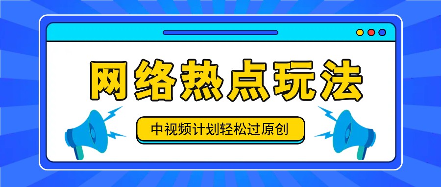 中视频计划之网络热点玩法，每天几分钟利用热点拿收益！互联网行业-互联网创业-创业网-知识创造价值 新生无限可能网创星球