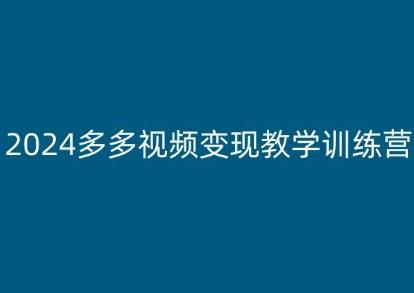 2024多多视频变现教学训练营，新手保姆级教程，适合新手小白互联网行业-互联网创业-创业网-知识创造价值 新生无限可能网创星球