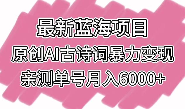 最新蓝海项目，原创AI古诗词暴力变现，亲测单号月入6000+【揭秘】互联网行业-互联网创业-创业网-知识创造价值 新生无限可能网创星球