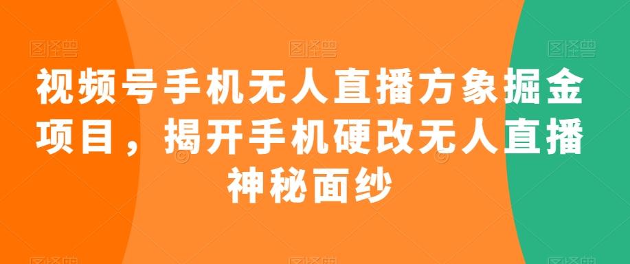 视频号手机无人直播方象掘金项目，揭开手机硬改无人直播神秘面纱互联网行业-互联网创业-创业网-知识创造价值 新生无限可能网创星球