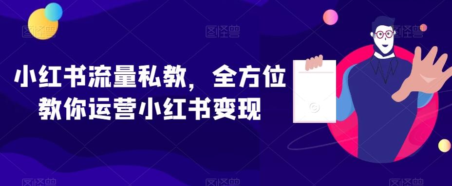 小红书流量私教，全方位教你运营小红书变现互联网行业-互联网创业-创业网-知识创造价值 新生无限可能网创星球