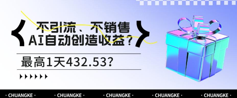 不引流、不销售，AI自动创造收益？最高1天432.53？互联网行业-互联网创业-创业网-知识创造价值 新生无限可能网创星球