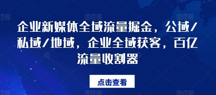企业新媒体全域流量掘金，公域/私域/地域，企业全域获客，百亿流量收割器互联网行业-互联网创业-创业网-知识创造价值 新生无限可能网创星球