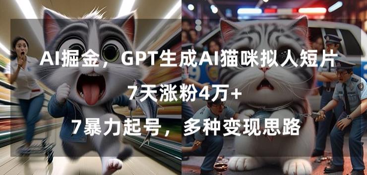 GPT生成AI猫咪拟人短片，7天涨粉4万+，暴力起号，多种变现思路【揭秘】互联网行业-互联网创业-创业网-知识创造价值 新生无限可能网创星球
