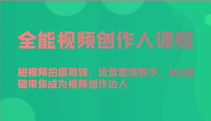 全能视频创作人课程-短视频拍摄剪辑、运营思维教学，从0基础带你成为视频创作达人互联网行业-互联网创业-创业网-知识创造价值 新生无限可能网创星球