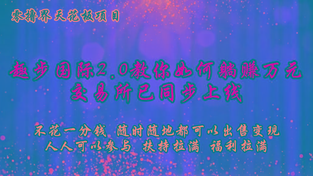 零撸天花板，不花一分钱，趣步2.0教你如何躺赚万元，交易所现已同步上线互联网行业-互联网创业-创业网-知识创造价值 新生无限可能网创星球